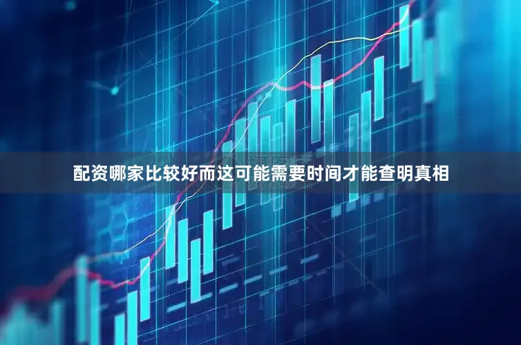 配资哪家比较好而这可能需要时间才能查明真相