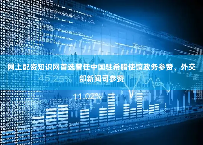 网上配资知识网首选曾任中国驻希腊使馆政务参赞、外交部新闻司参赞