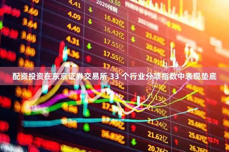 配资投资在东京证券交易所 33 个行业分项指数中表现垫底
