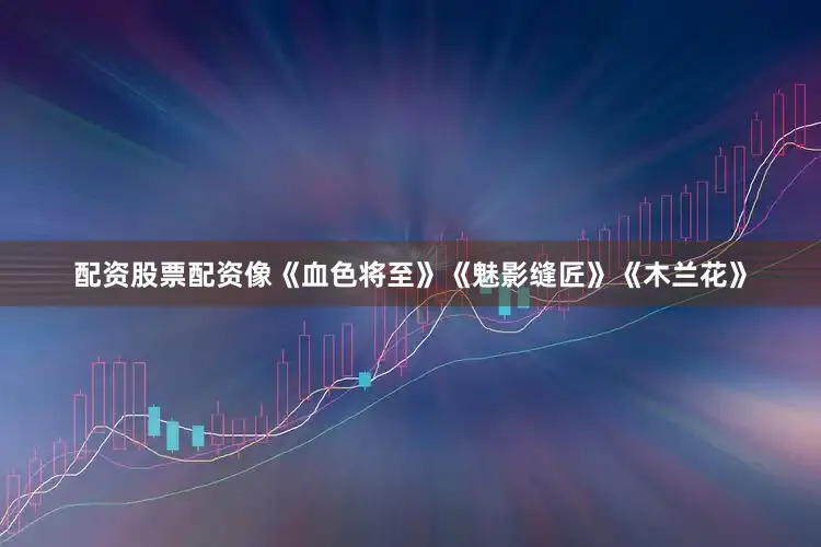配资股票配资像《血色将至》《魅影缝匠》《木兰花》