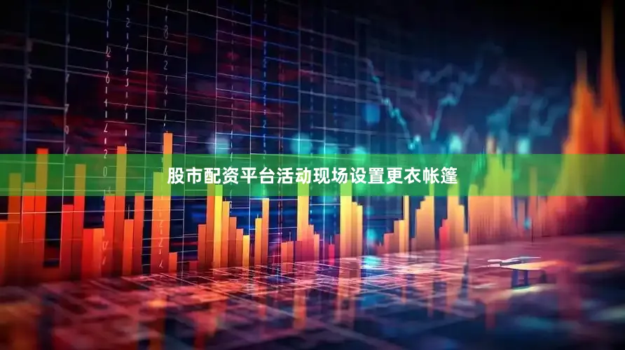 股市配资平台活动现场设置更衣帐篷