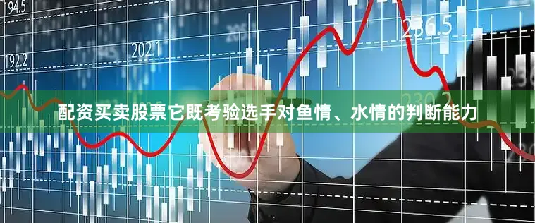 配资买卖股票它既考验选手对鱼情、水情的判断能力